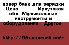 повер банк для зарядки › Цена ­ 4 000 - Иркутская обл. Музыкальные инструменты и оборудование » Другое   